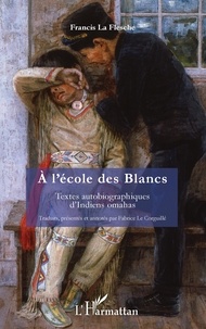Francis La Flesche - A l'école des Blancs - Textes autobiographiques d'Indiens omahas.
