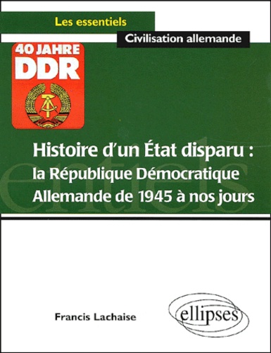 Francis Lachaise - Histoire D'Un Etat Disparu : La Republique Democratique Allemande De 1945 A Nos Jours.