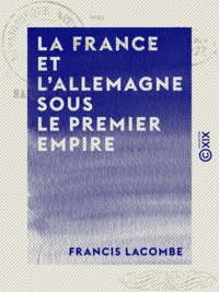 Francis Lacombe - La France et l'Allemagne sous le Premier Empire - Napoléon et le baron de Stein.