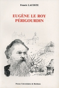 Francis Lacoste - Eugène le Roy, périgourdin : un romancier militant et sa province.