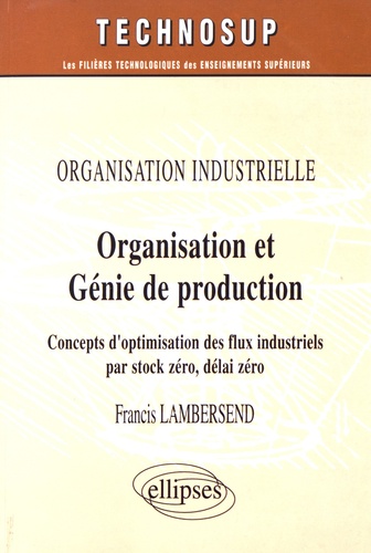 Francis Lambersend - Organisation et génie de production - Concepts d'optimisation des flux industriels par stock zéro, délai zéro.