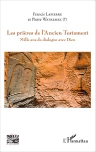 Francis Lapierre et Pierre Watremez - Les prières de l'Ancien Testament - Mille ans de dialogue avec Dieu.