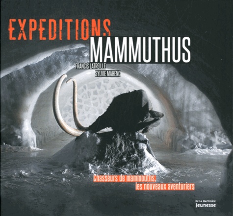 Francis Latreille et Sylvie Mahenc - Expéditions Mammuthus - Chasseurs de mammouths, les nouveaux aventuriers.
