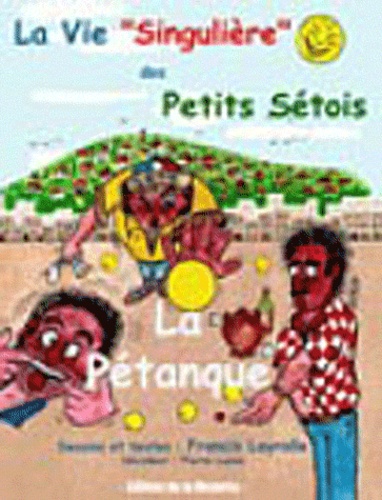 Francis Layrolle - La Vie " Singulière" des Petits Sétois - Tome 1 : La pétanque.