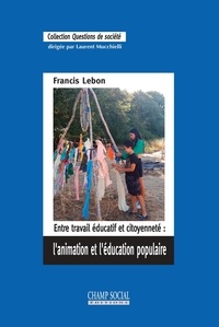 Francis Lebon - Entre travail éducatif et citoyenneté : l'animation et l'éducation populaire.