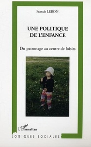 Francis Lebon - Une politique de l'enfance - Du patronage au centre de loisirs.