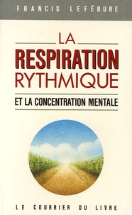 Francis Lefébure - La respiration rythmique et la concentration mentale - En éducation physique, en thérapeutique et en psychiatrie.