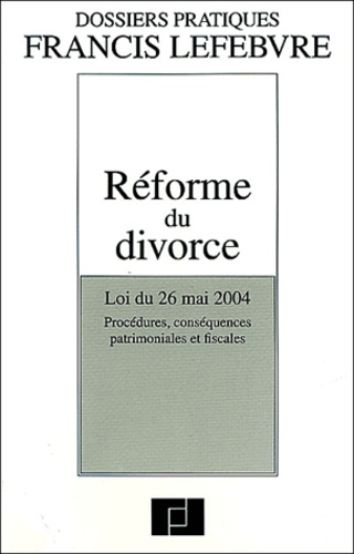  Francis Lefebvre - Réforme du divorce - Loi du 26 mai 2004 : Procédures, conséquences patrimoniales et fiscales.