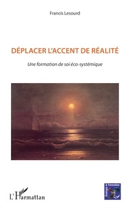 Francis Lesourd - Déplacer l'accent de la réalité - Une formation de soi éco-systémique.