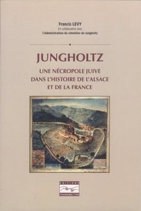Francis Levy - Jungholtz - Une nécropole juive dans l'histoire de l'Alsace et de la France.