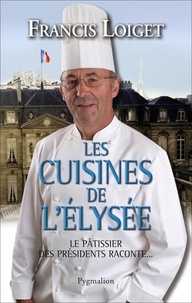 Francis Loiget - Les cuisines de l'Elysée - Le pâtissier des présidents raconte....