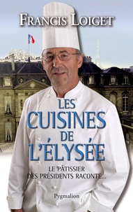Francis Loiget - Les cuisines de l'Elysée - Le pâtissier des présidents raconte....