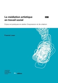 Francis Loser - La médiation artistique en travail social - Enjeux et pratiques en atelier d'expression et de création.