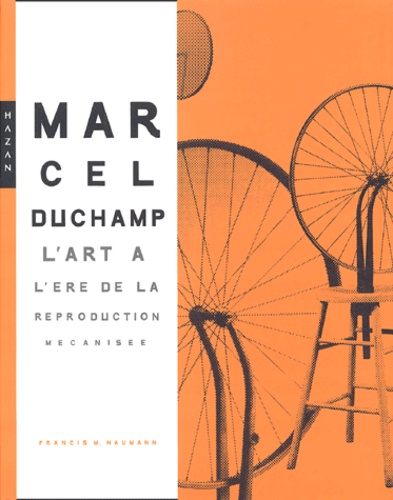 Francis-M Naumann - Marcel Duchamp - L'art à l'ère de la reproduction mécanisée.