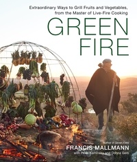 Francis Mallmann et Peter Kaminsky - Green Fire - Extraordinary Ways to Grill Fruits and Vegetables, from the Master of Live-Fire Cooking.