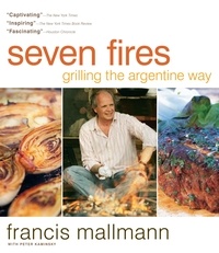 Francis Mallmann et Peter Kaminsky - Seven Fires - Grilling the Argentine Way.