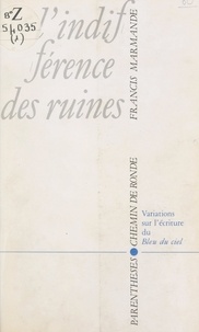 Francis Marmande et Christian Tarting - L'indifférence des ruines - Variations sur l'écriture du "Bleu du ciel".
