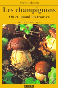 Francis Massart - Les Champignons. Ou Et Quand Les Trouver.