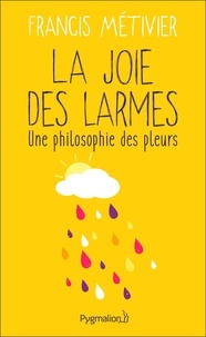 Francis Métivier - La joie des  larmes - Une philosophie des pleurs.