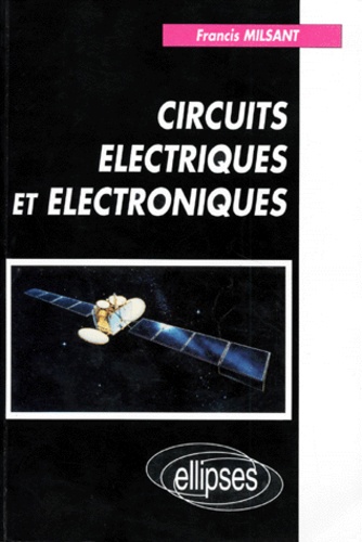 Francis Milsant - Circuits Electriques Et Electroniques. Cours Et Exercices, Classes Preparatoires (Mathematiques Superieures Et Speciales), Premier Cycle Universitaire.