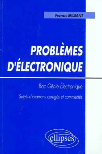 Francis Milsant - Problemes D'Electronique Bac Genie Electronique. Sujets D'Examens Corriges Et Commentes, Programme De 1995.