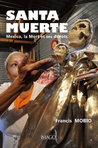 Santa Muerte. Mexico, la Mort et ses dévots