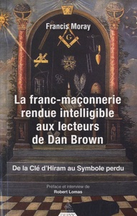 Francis Moray - La franc-maçonnerie rendue intelligible aux lecteurs de Dan Brown - De la clé d'Hiram au Symbole perdu.