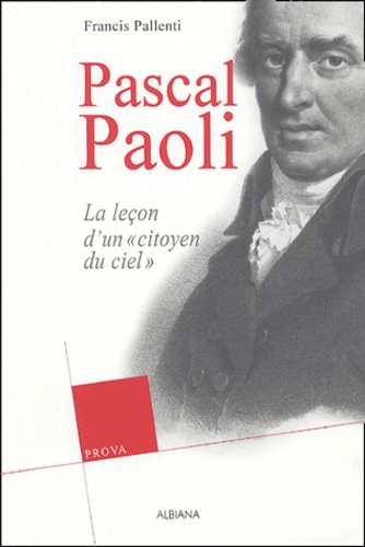 Francis Pallenti - Pascal Paoli - Ou la leçon d'un "citoyen du ciel".