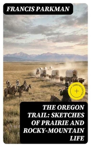 The Oregon Trail: Sketches of Prairie and Rocky-Mountain Life
