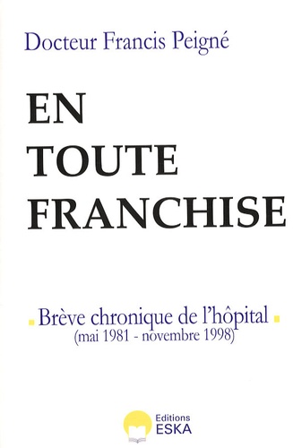 Francis Peigne - En toute franchise - Brève chronique de l'hôpital : Mai 1981-Novembre 1998.