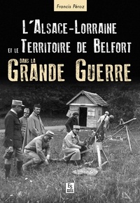 Francis Péroz - L'Alsace-Lorraine et le territoire de Belfort dans la grande guerre.