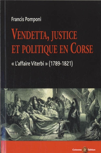 Francis Pomponi - Vendetta, justice et politique en Corse - L'affaire Viterbi (1789-1821).