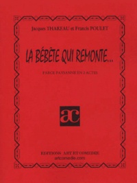 Francis Poulet et Jacques Thareau - La Bebete Qui Remonte... Farce Paysanne En 2 Actes.