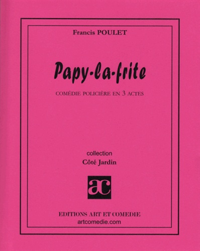 Francis Poulet - PAPY LA FRITE : COMEDIE POLICIERE EN 3 ACTES.
