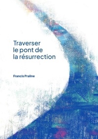 Francis Praline - Traverser le pont de la Résurrection.