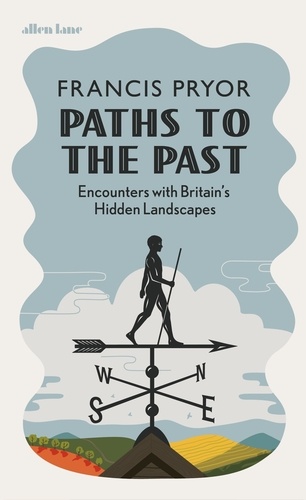 Francis Pryor - Paths to the Past - Encounters with Britain's Hidden Landscapes.