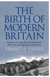 Francis Pryor - The Birth of Modern Britain - A Journey into Britain’s Archaeological Past: 1550 to the Present.