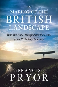 Francis Pryor - The Making of the British Landscape - How We Have Transformed the Land, from Prehistory to Today.