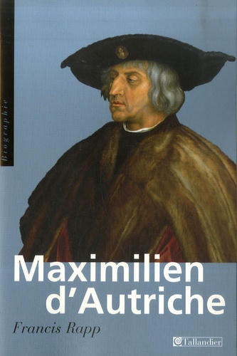 Francis Rapp - Maximilien d'Autriche - Souverain du Saint Empire germanique, bâtisseur de la maison d'Autriche, 1459-1519.