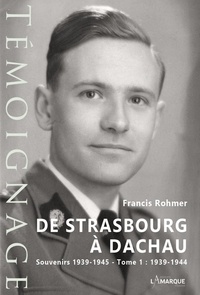 Francis Rohmer - De Strasbourg à Dachau - Souvenirs 1939-1945 Tome 1, 1939-1944.