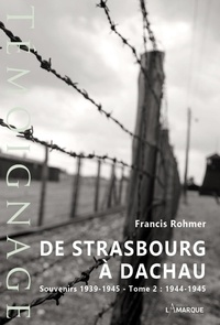 Francis Rohmer - De Strasbourg à Dachau - Souvenirs 1939-1945 Tome 2, 1944-1945.