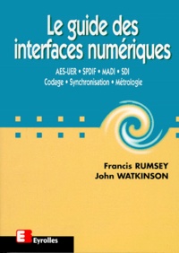 Francis Rumsey et John Watkinson - Le Guide Des Interfaces Numeriques. Aes-Uer, Spdif, Madi, Sdi, Codage, Synchronisation, Metrologie.