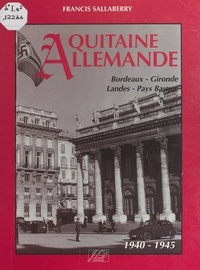 Francis Sallaberry et  Collectif - Aquitaine allemande - Bordeaux, Gironde, Landes, Pays Basque, 1940-1945.