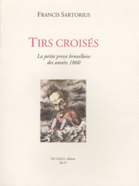 Tirs croisés - La petite presse bruxelloise des années 1860, 2 volumes.pdf