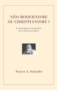 Francis Schaeffer - Néo-modernisme ou christianisme? - Le barthisme à la lumière de la Parole de Dieu.