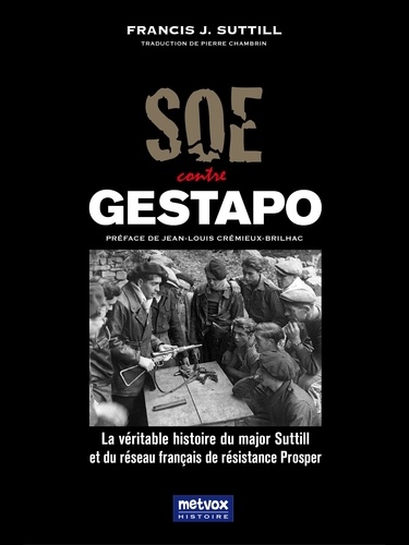 SOE contre Gestapo. La véritable histoire du major Suttill et du réseau français de résistance Prosper