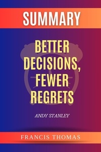  FRANCIS THOMAS - Summary of Better Decisions, Fewer Regrets by Andy Stanley - FRANCIS Books, #1.