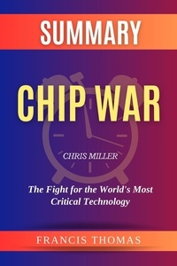  FRANCIS THOMAS - Summary of Chip War by Chris Miller :The Fight for the World’s Most Critical Technology - FRANCIS Books, #1.