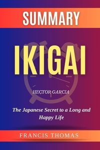  FRANCIS THOMAS - Summary of Ikigai by Hector Garcia:The Japanese Secret to a Long and Happy Life - FRANCIS Books, #1.