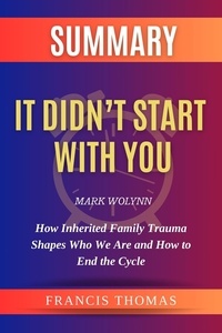  FRANCIS THOMAS - Summary of It Didn’t Start With You by Mark Wolynn :How Inherited Family Trauma Shapes Who We Are and How to End the Cycle - FRANCIS Books, #1.